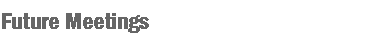 Text Box: Future Meetings 